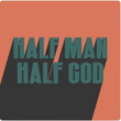 HALF MAN HALF GOD