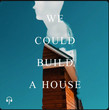 We Could Build a House